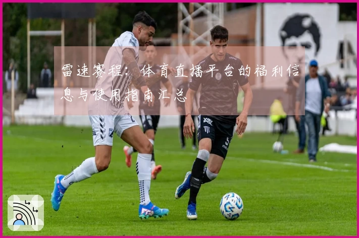 雷速赛程：体育直播平台的福利信息与使用指南汇总