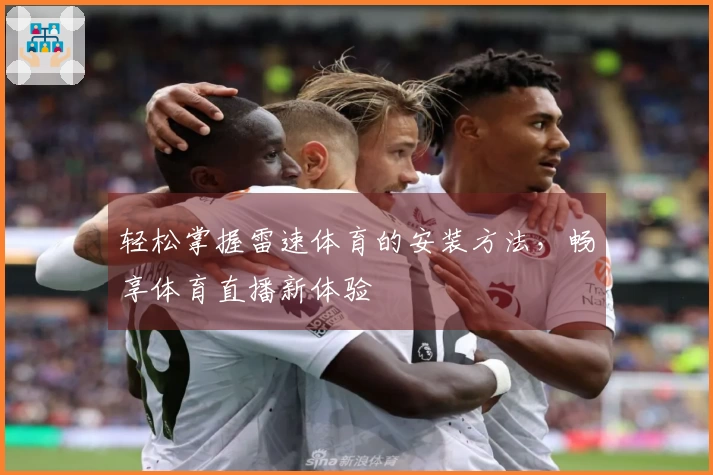 轻松掌握雷速体育的安装方法，畅享体育直播新体验