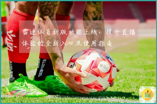 雷速体育新版功能上线，提升直播体验的全新入口及使用指南