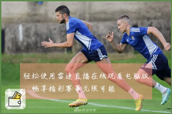 轻松使用雷速直播在线观看电脑版，畅享精彩赛事无限可能