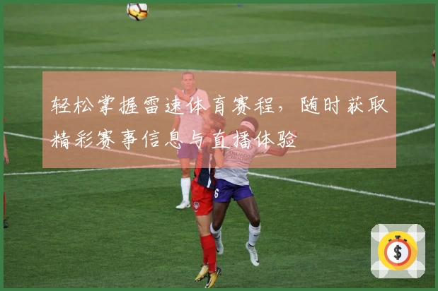 轻松掌握雷速体育赛程，随时获取精彩赛事信息与直播体验
