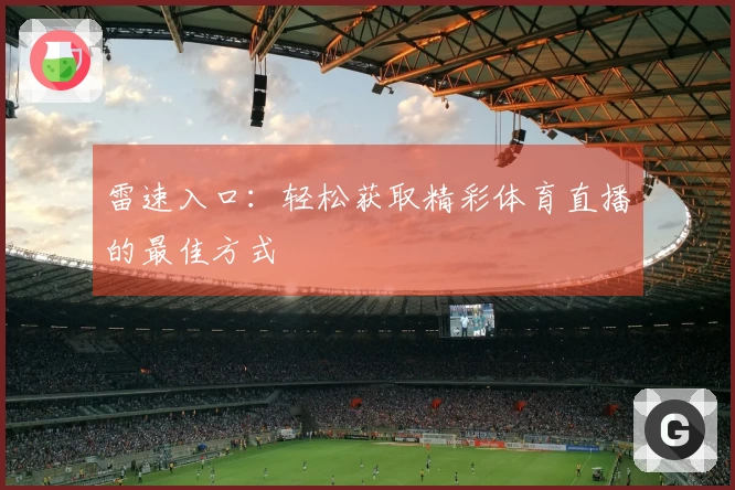 雷速入口：轻松获取精彩体育直播的最佳方式