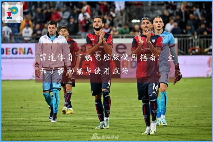 雷速体育下载电脑版使用指南：全面了解功能与使用技巧