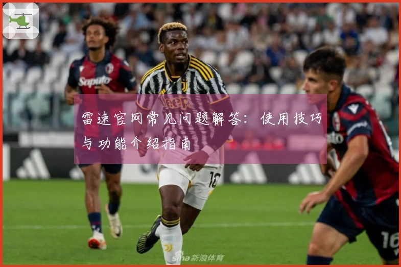 雷速官网常见问题解答：使用技巧与功能介绍指南