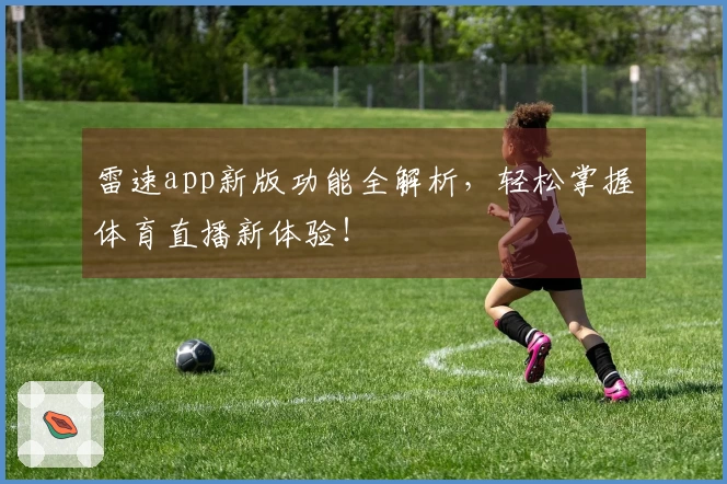 雷速app新版功能全解析，轻松掌握体育直播新体验！