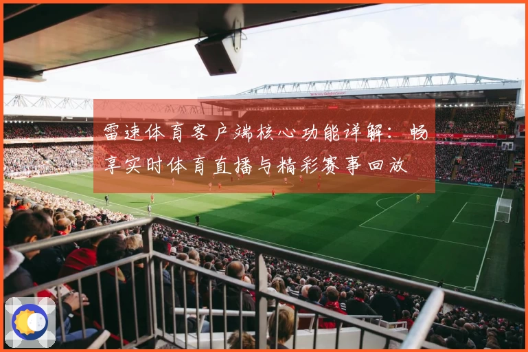 雷速体育客户端核心功能详解：畅享实时体育直播与精彩赛事回放