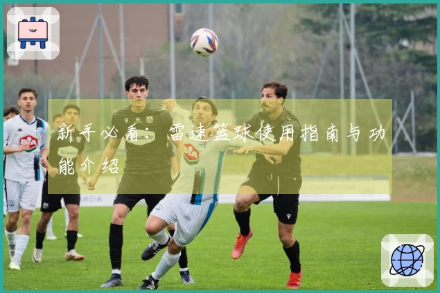 新手必看：雷速篮球使用指南与功能介绍