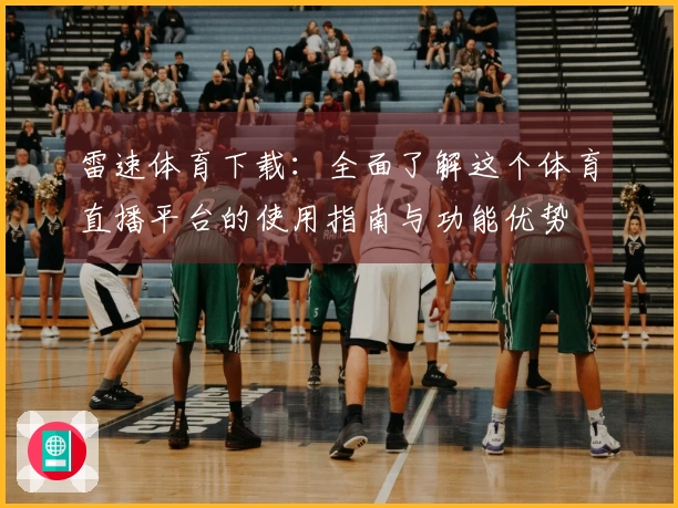 雷速体育下载：全面了解这个体育直播平台的使用指南与功能优势