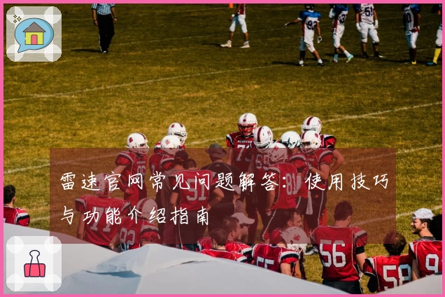 雷速官网常见问题解答：使用技巧与功能介绍指南