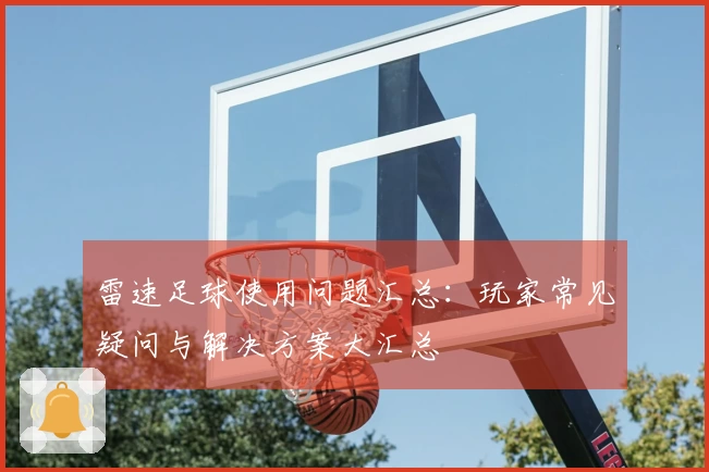 雷速足球使用问题汇总：玩家常见疑问与解决方案大汇总