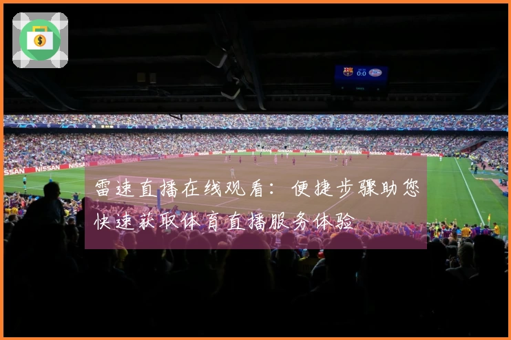 雷速直播在线观看：便捷步骤助您快速获取体育直播服务体验