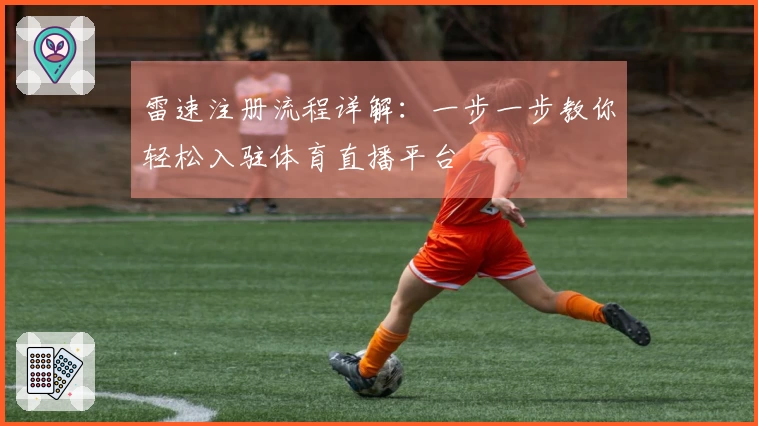 雷速注册流程详解：一步一步教你轻松入驻体育直播平台