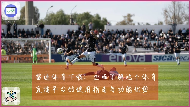 雷速体育下载：全面了解这个体育直播平台的使用指南与功能优势