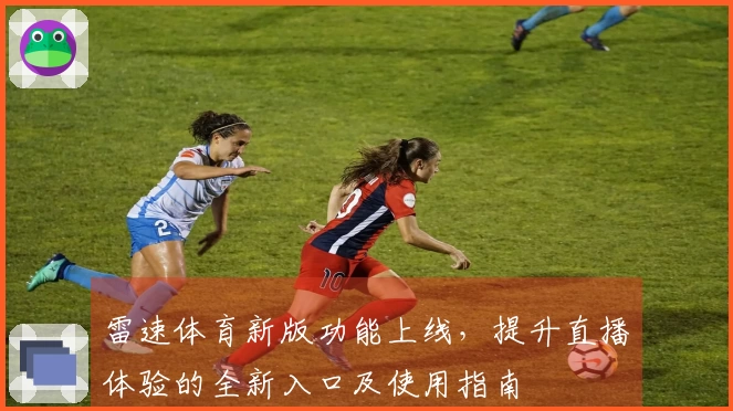 雷速体育新版功能上线，提升直播体验的全新入口及使用指南