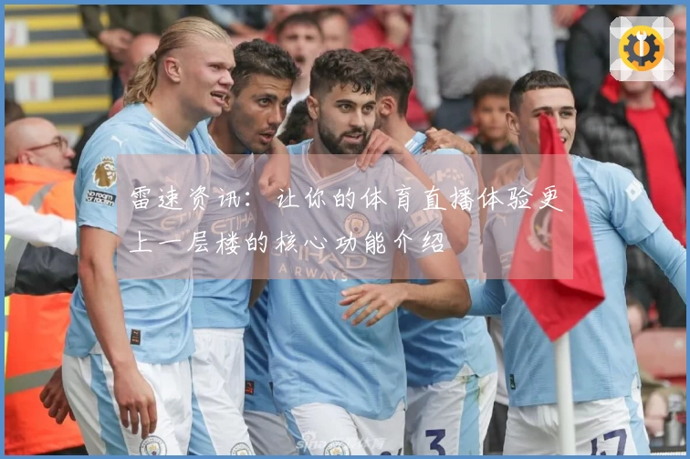 雷速资讯：让你的体育直播体验更上一层楼的核心功能介绍