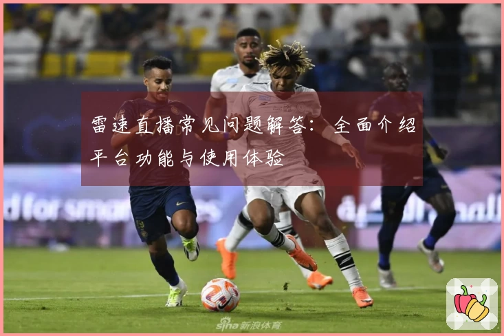 雷速直播常见问题解答：全面介绍平台功能与使用体验