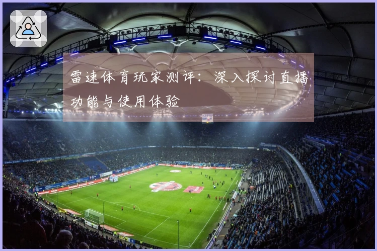 雷速体育玩家测评：深入探讨直播功能与使用体验