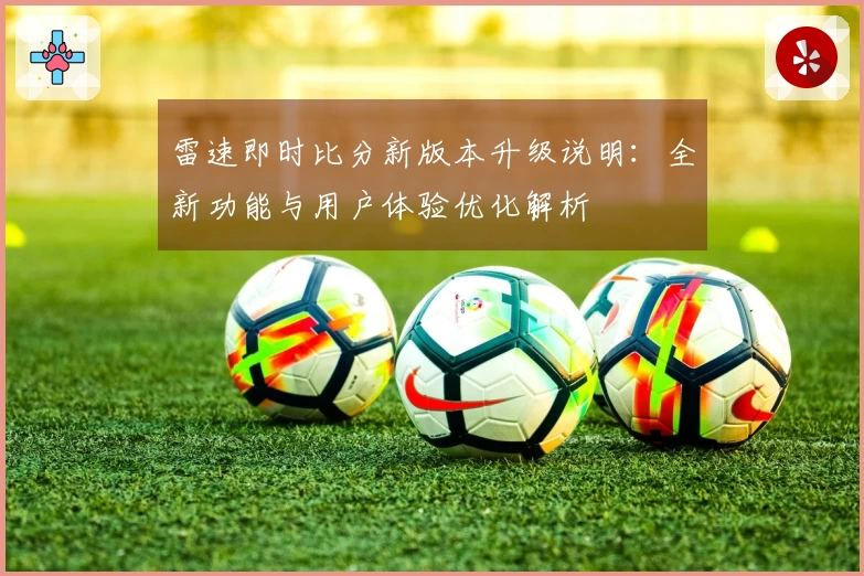 雷速即时比分新版本升级说明：全新功能与用户体验优化解析
