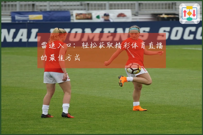 雷速入口：轻松获取精彩体育直播的最佳方式