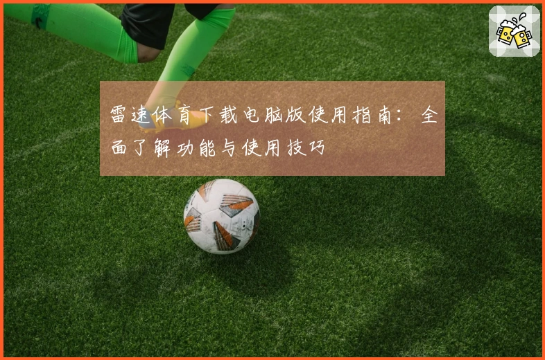 雷速体育下载电脑版使用指南：全面了解功能与使用技巧