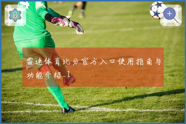 雷速体育比分官方入口使用指南与功能介绍_1