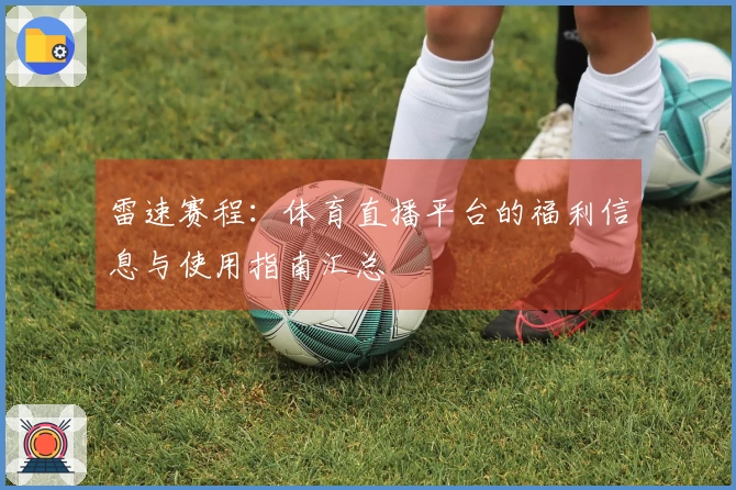 雷速赛程：体育直播平台的福利信息与使用指南汇总