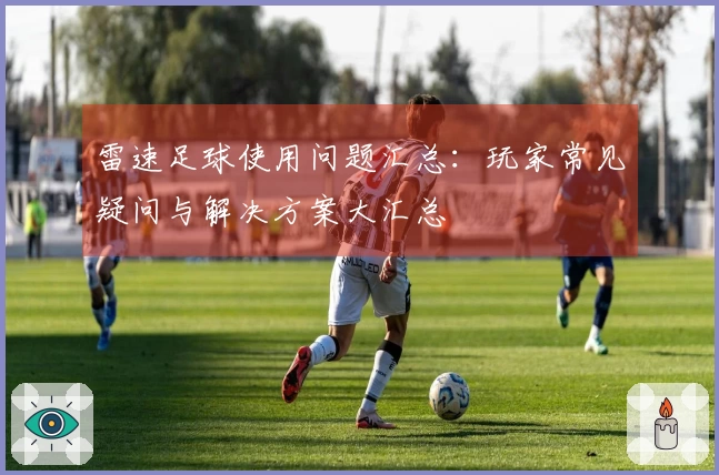 雷速足球使用问题汇总：玩家常见疑问与解决方案大汇总