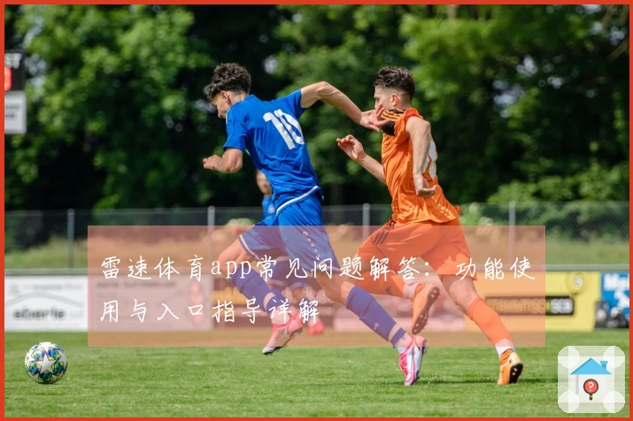 雷速体育app常见问题解答：功能使用与入口指导详解